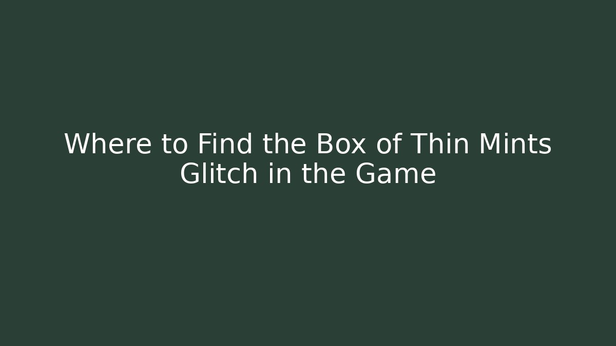 Where to Find the Box of Thin Mints Glitch in the Game