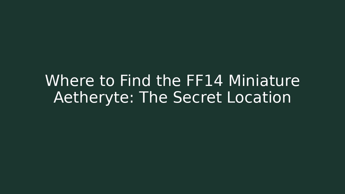 Where to Find the FF14 Miniature Aetheryte: The Secret Location