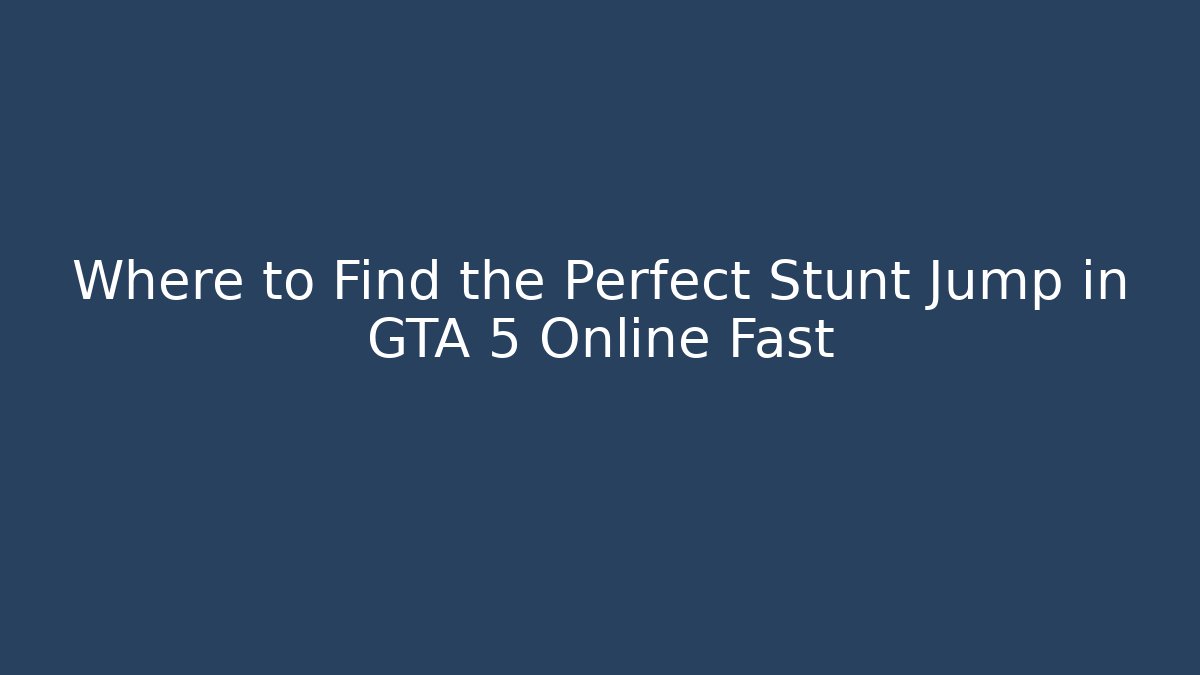 Where to Find the Perfect Stunt Jump in GTA 5 Online Fast