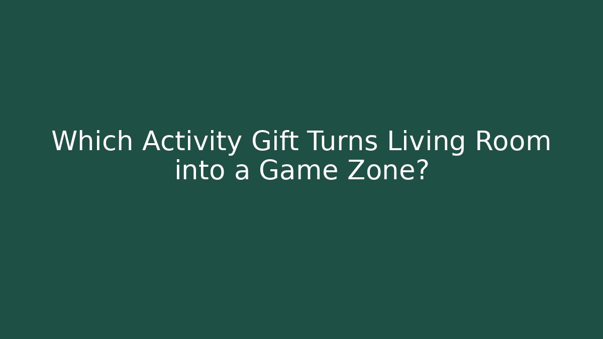 Which Activity Gift Turns Living Room into a Game Zone?