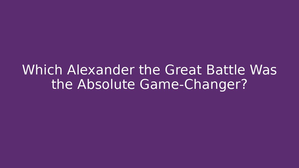 Which Alexander the Great Battle Was the Absolute Game-Changer?