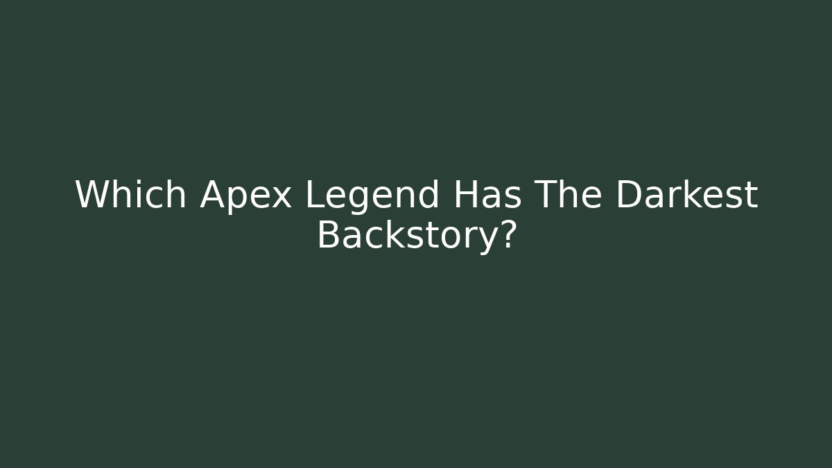 Which Apex Legend Has The Darkest Backstory?