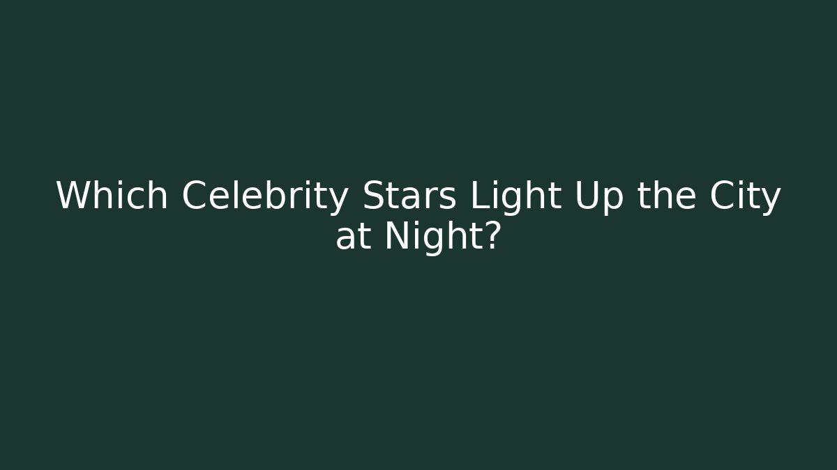 Which Celebrity Stars Light Up the City at Night?