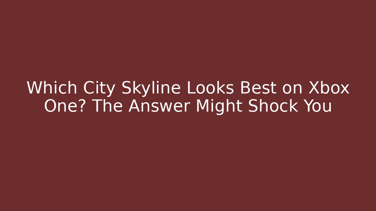 Which City Skyline Looks Best on Xbox One? The Answer Might Shock You