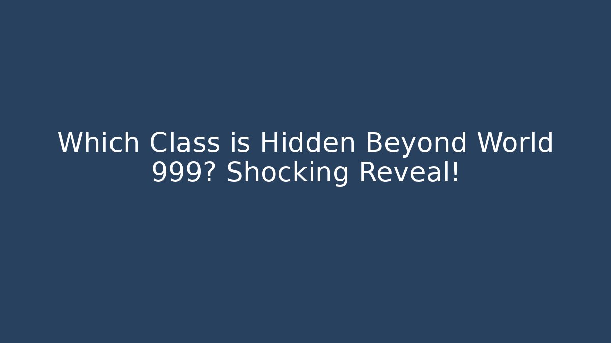 Which Class is Hidden Beyond World 999? Shocking Reveal!
