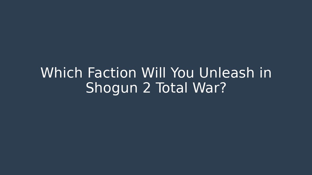 Which Faction Will You Unleash in Shogun 2 Total War?