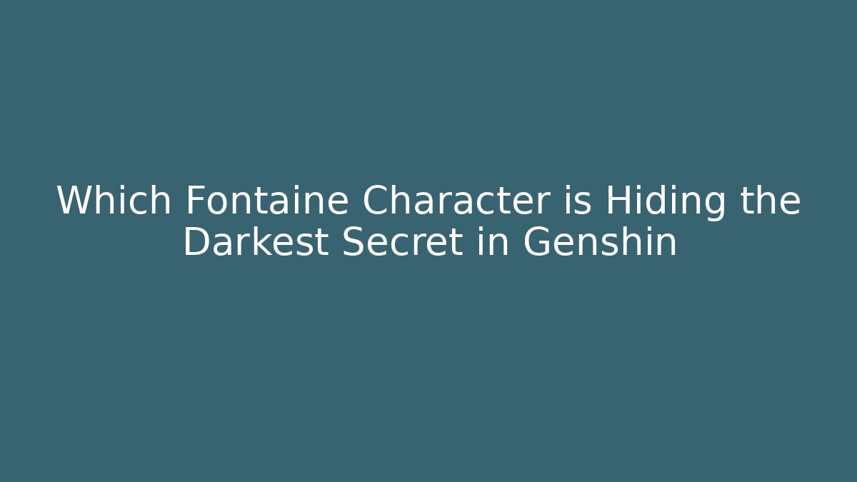 Which Fontaine Character is Hiding the Darkest Secret in Genshin