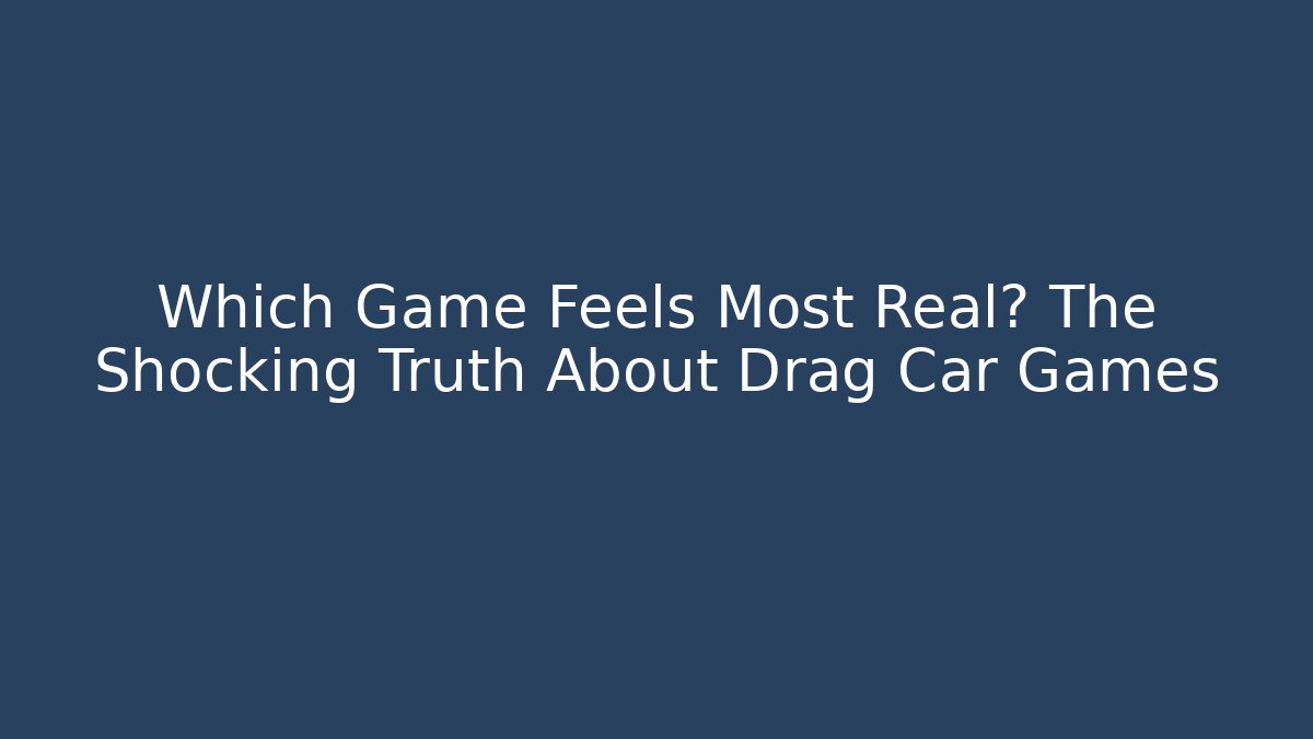 Which Game Feels Most Real? The Shocking Truth About Drag Car Games