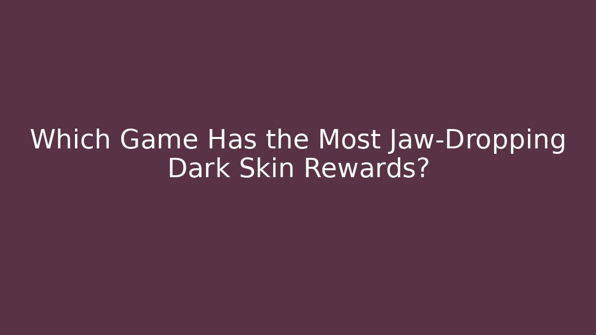 Which Game Has the Most Jaw-Dropping Dark Skin Rewards?