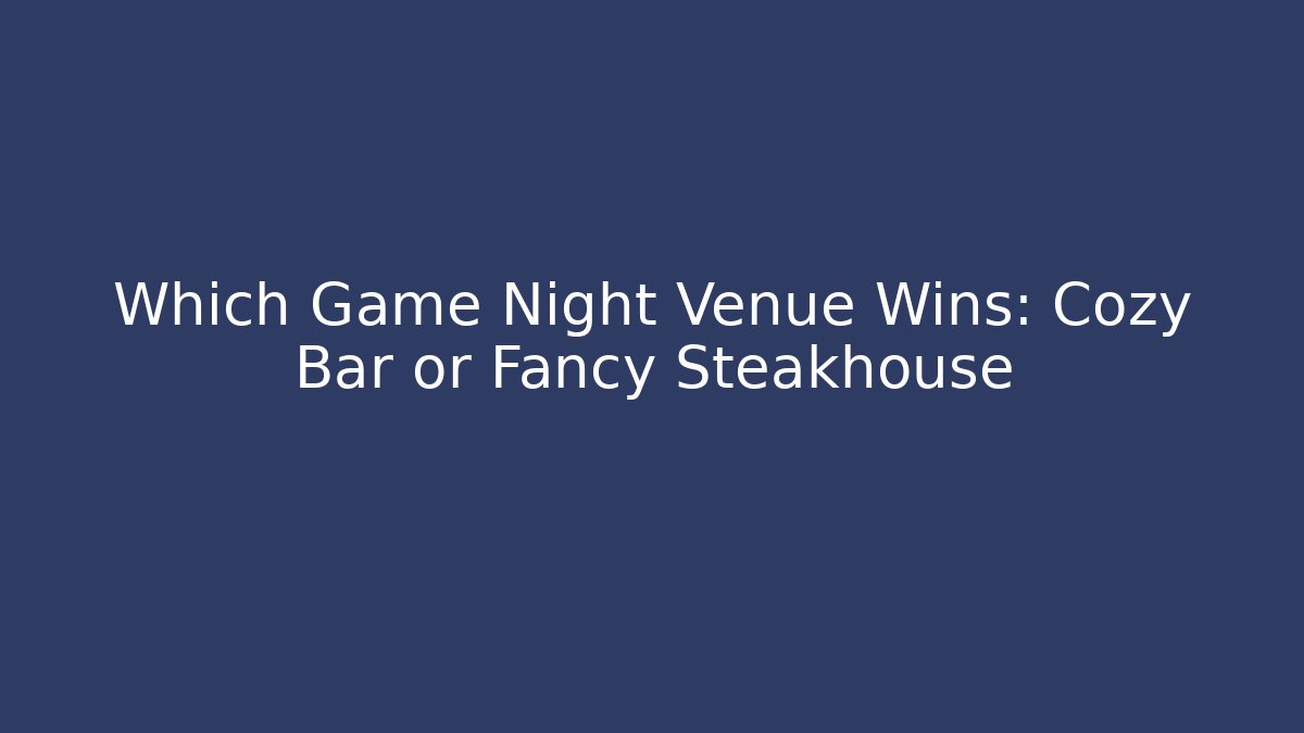 Which Game Night Venue Wins: Cozy Bar or Fancy Steakhouse