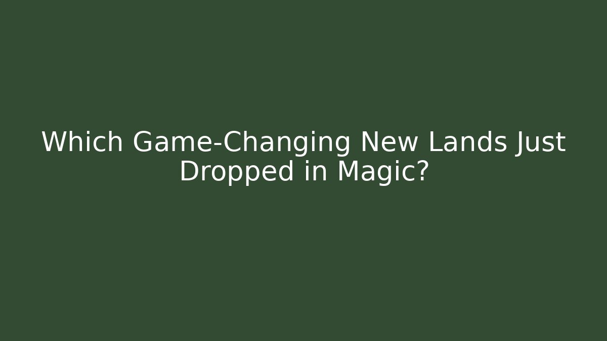 Which Game-Changing New Lands Just Dropped in Magic?