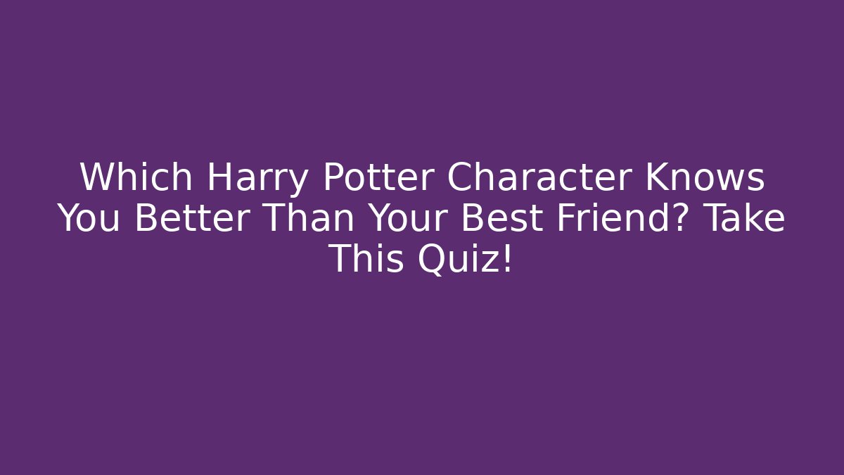 Which Harry Potter Character Knows You Better Than Your Best Friend? Take This Quiz!