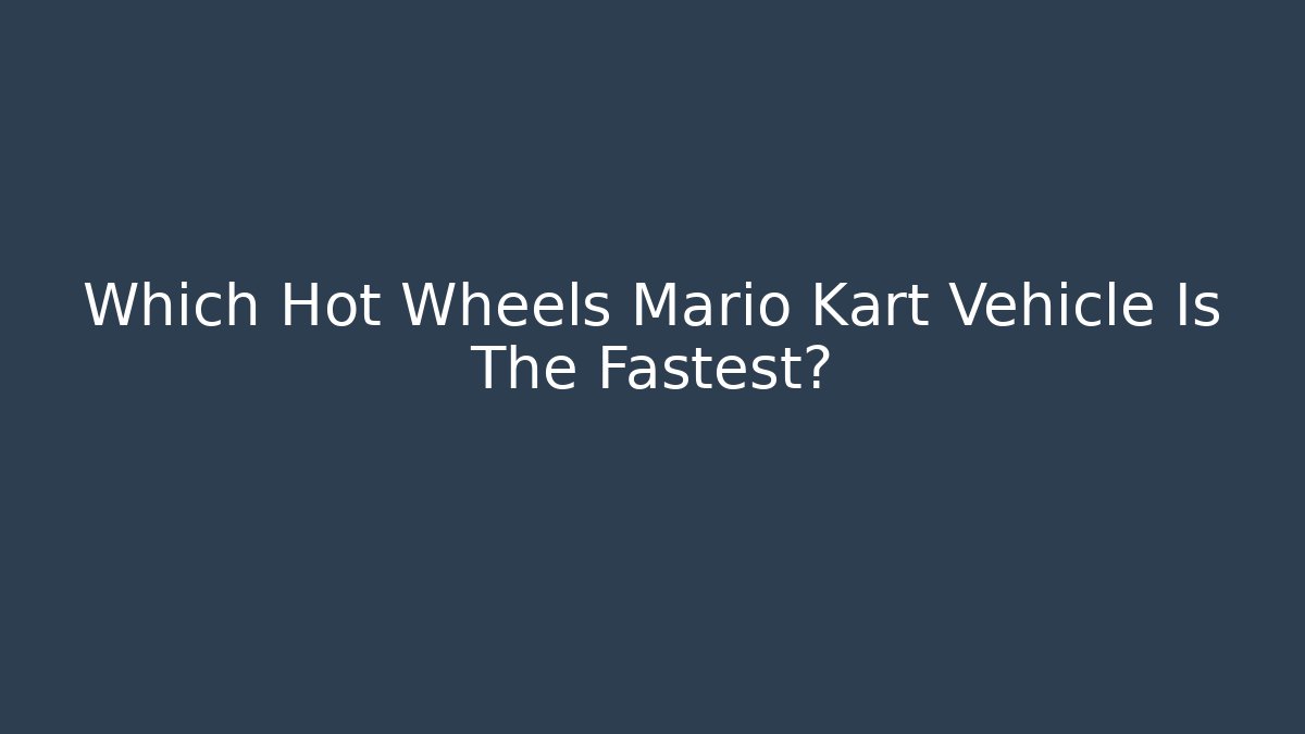 Which Hot Wheels Mario Kart Vehicle Is The Fastest?