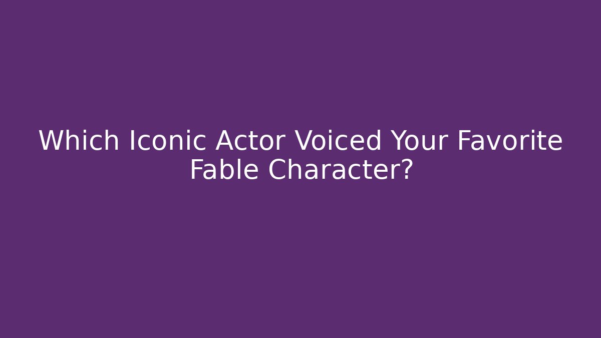 Which Iconic Actor Voiced Your Favorite Fable Character?