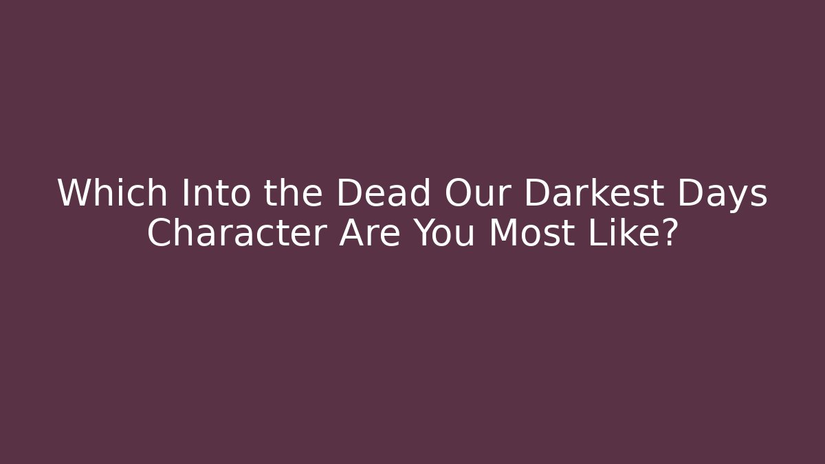 Which Into the Dead Our Darkest Days Character Are You Most Like?