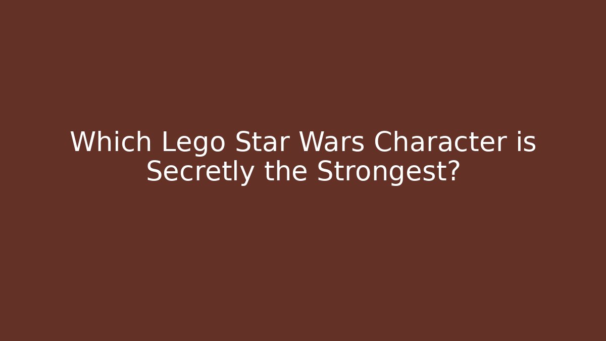 Which Lego Star Wars Character is Secretly the Strongest?