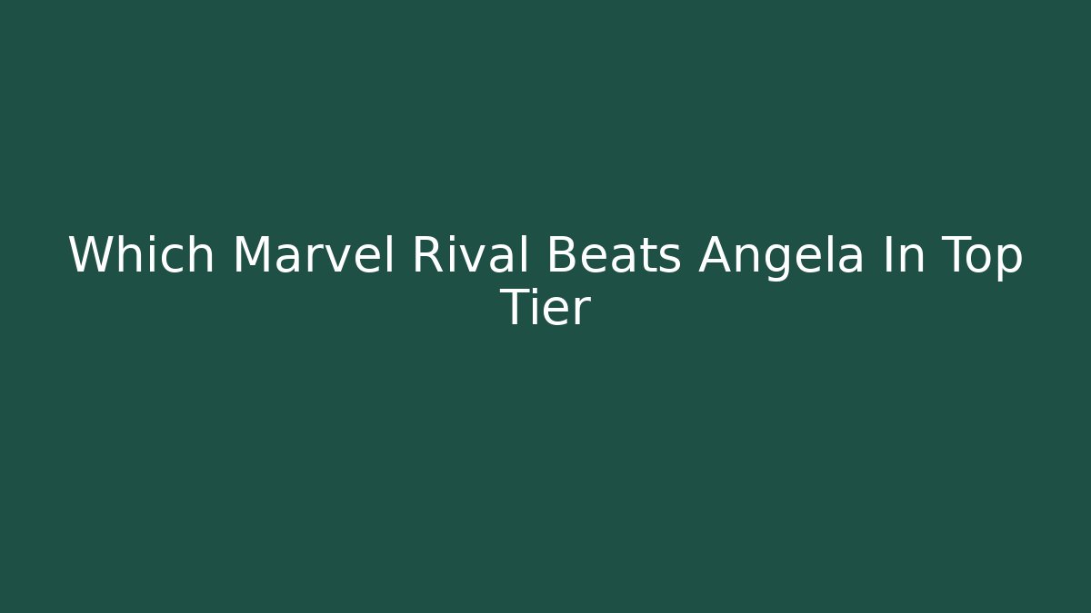 Which Marvel Rival Beats Angela In Top Tier
