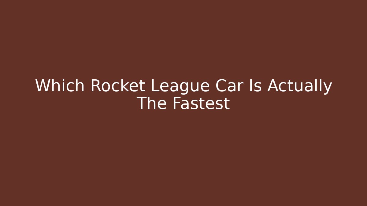Which Rocket League Car Is Actually The Fastest