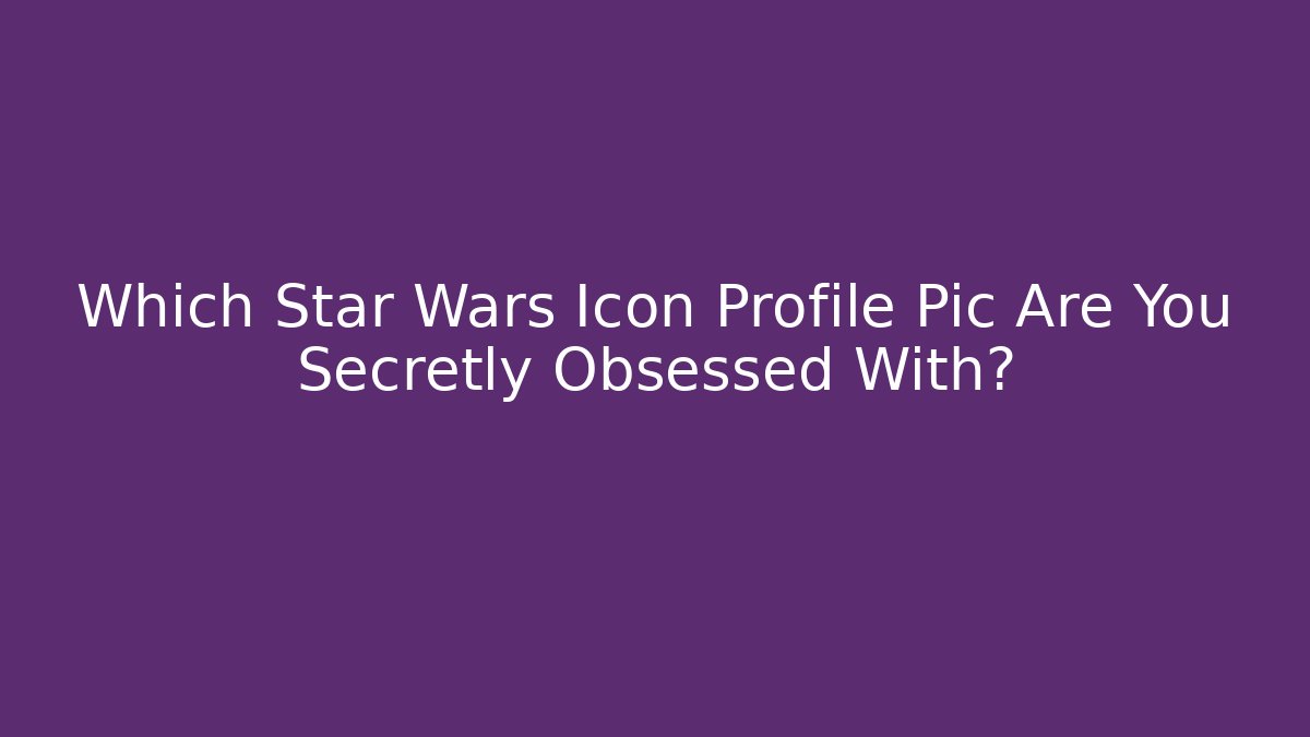 Which Star Wars Icon Profile Pic Are You Secretly Obsessed With?