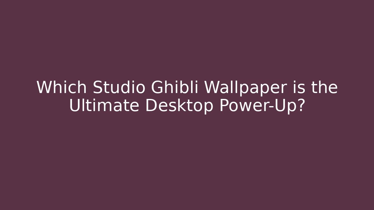 Which Studio Ghibli Wallpaper is the Ultimate Desktop Power-Up?