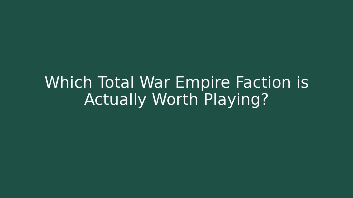Which Total War Empire Faction is Actually Worth Playing?