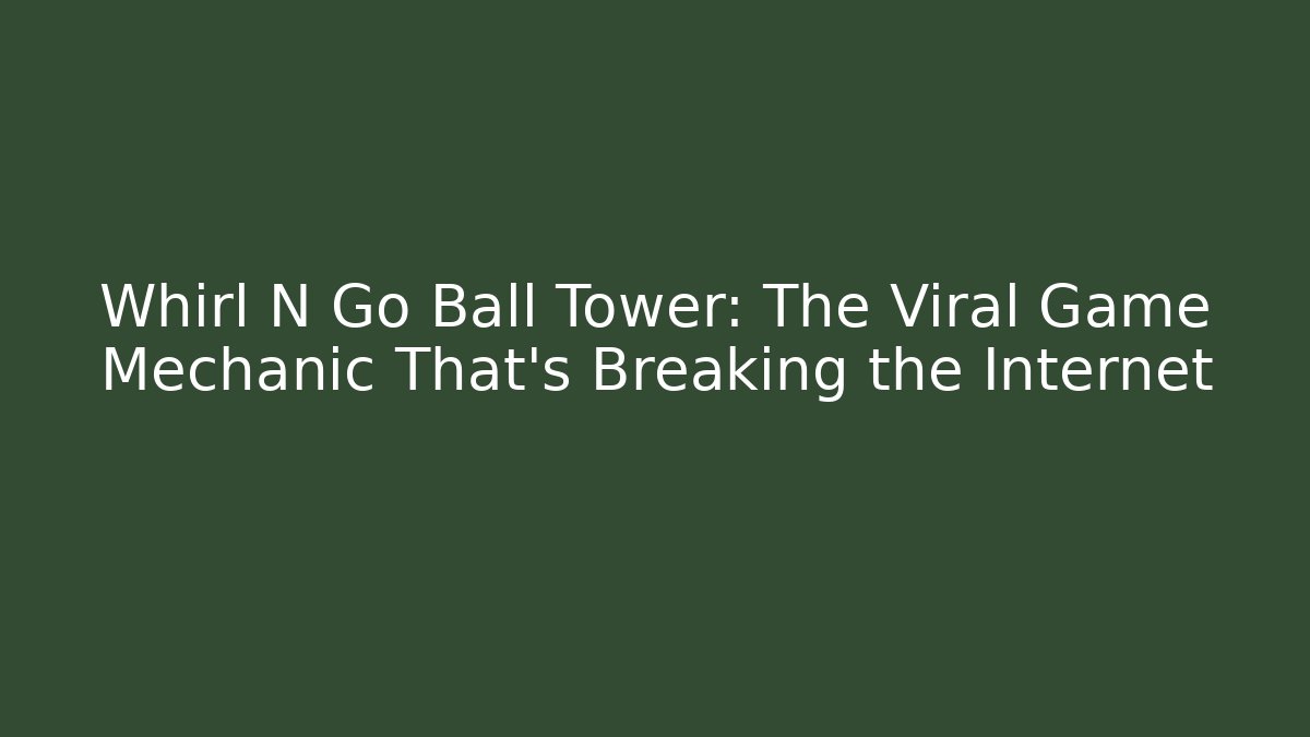 Whirl N Go Ball Tower: The Viral Game Mechanic That’s Breaking the Internet