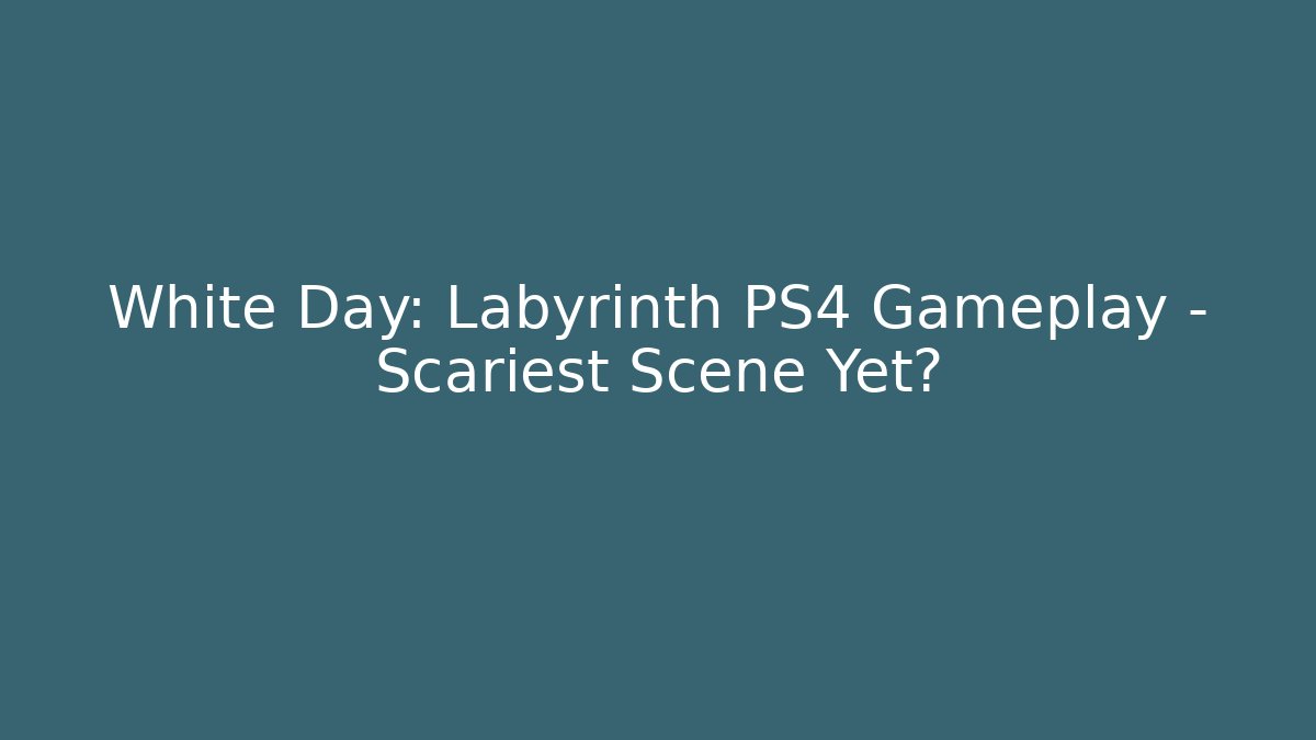 White Day: Labyrinth PS4 Gameplay - Scariest Scene Yet?