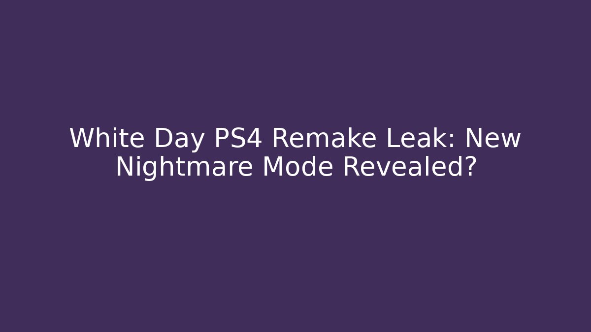 White Day PS4 Remake Leak: New Nightmare Mode Revealed?