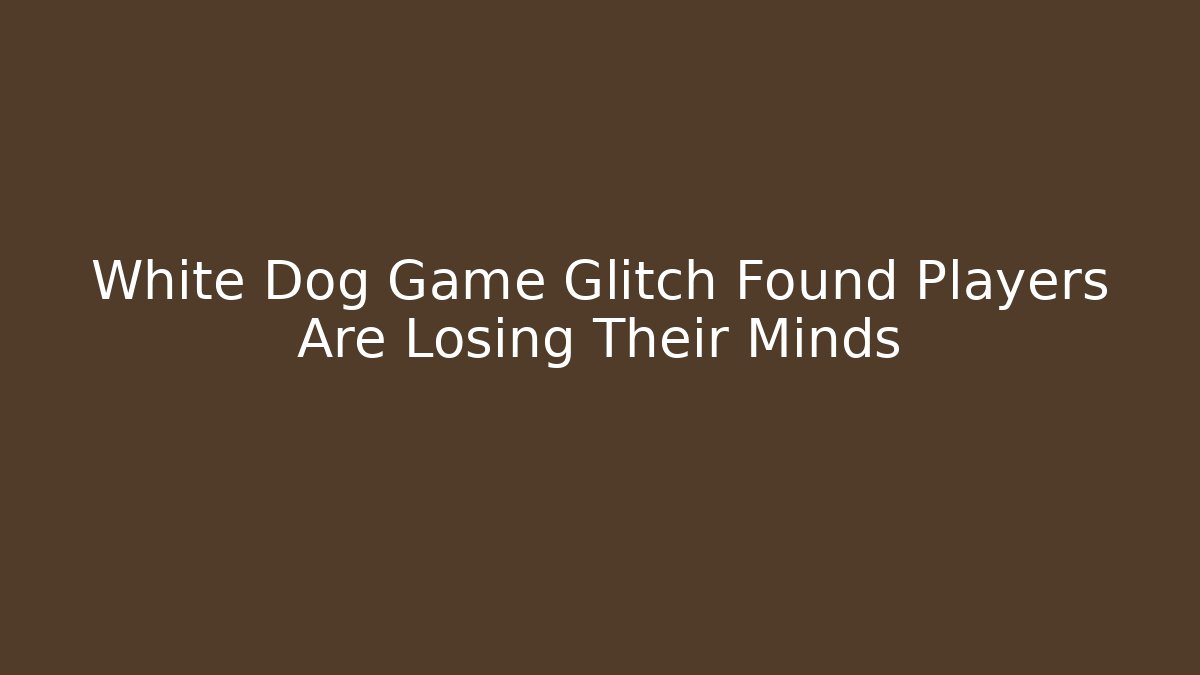 White Dog Game Glitch Found Players Are Losing Their Minds