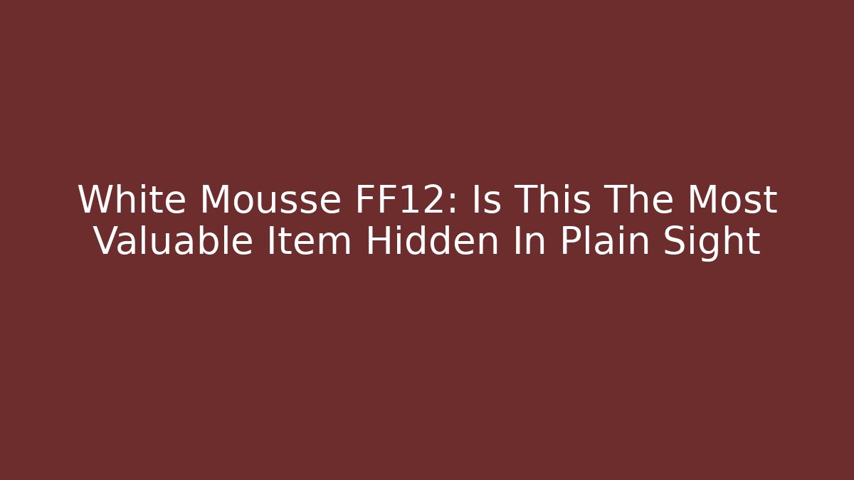 White Mousse FF12: Is This The Most Valuable Item Hidden In Plain Sight