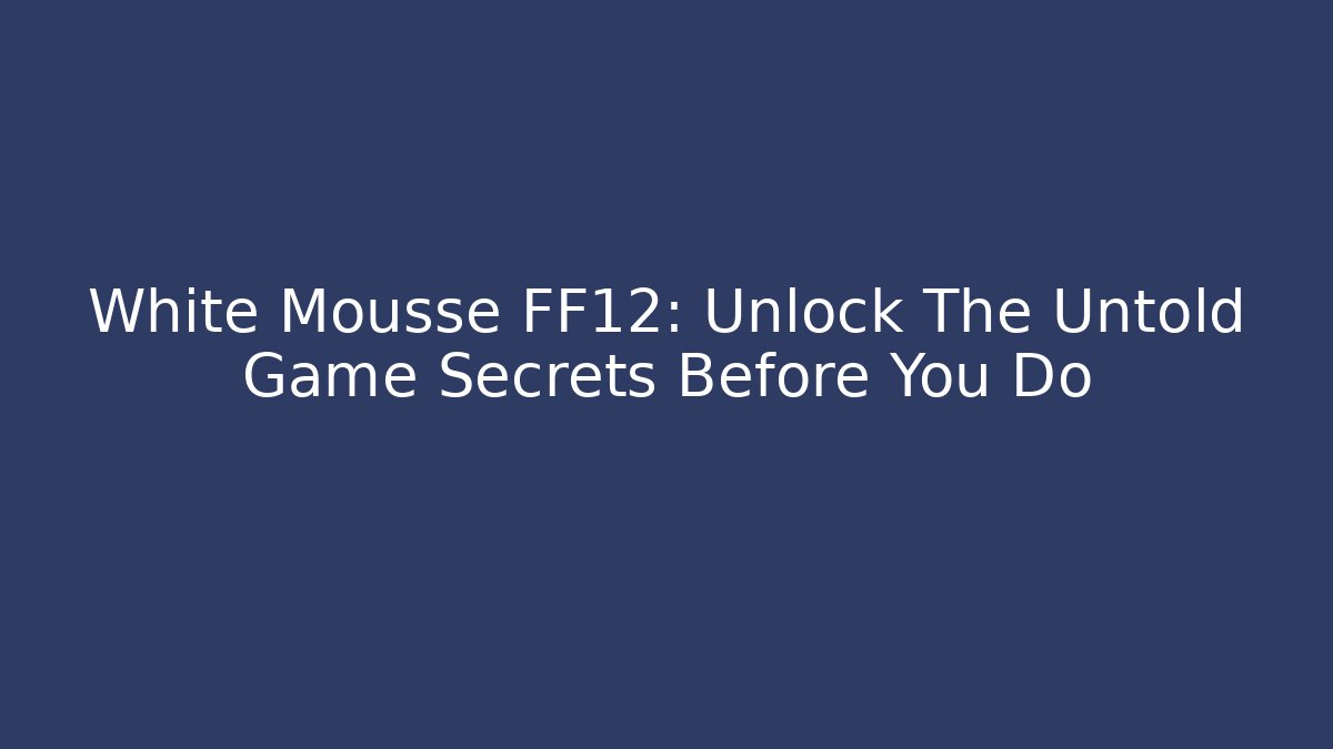 White Mousse FF12: Unlock The Untold Game Secrets Before You Do