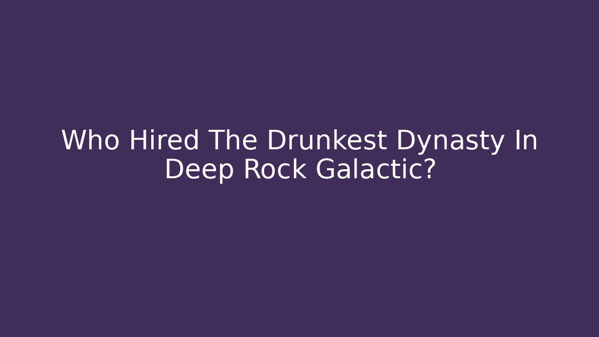 Who Hired The Drunkest Dynasty In Deep Rock Galactic?