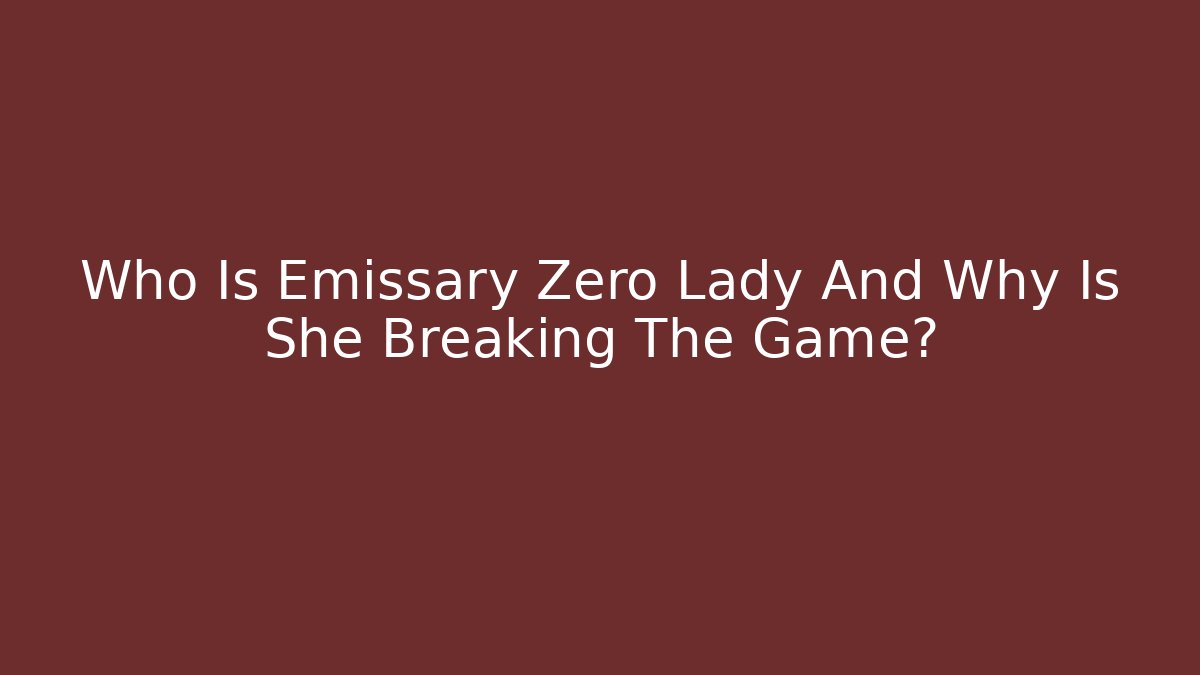 Who Is Emissary Zero Lady And Why Is She Breaking The Game?
