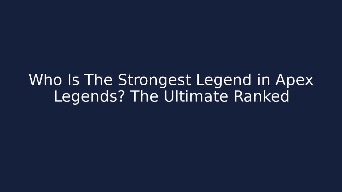 Who Is The Strongest Legend in Apex Legends? The Ultimate Ranked
