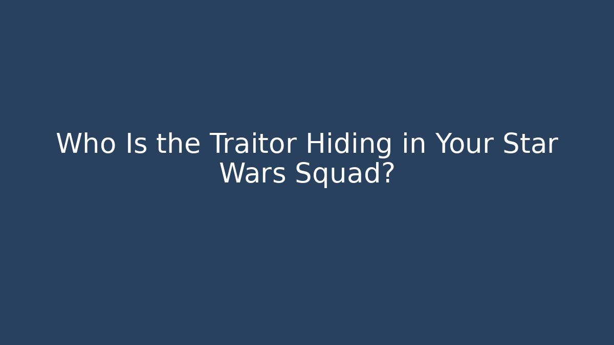 Who Is the Traitor Hiding in Your Star Wars Squad?