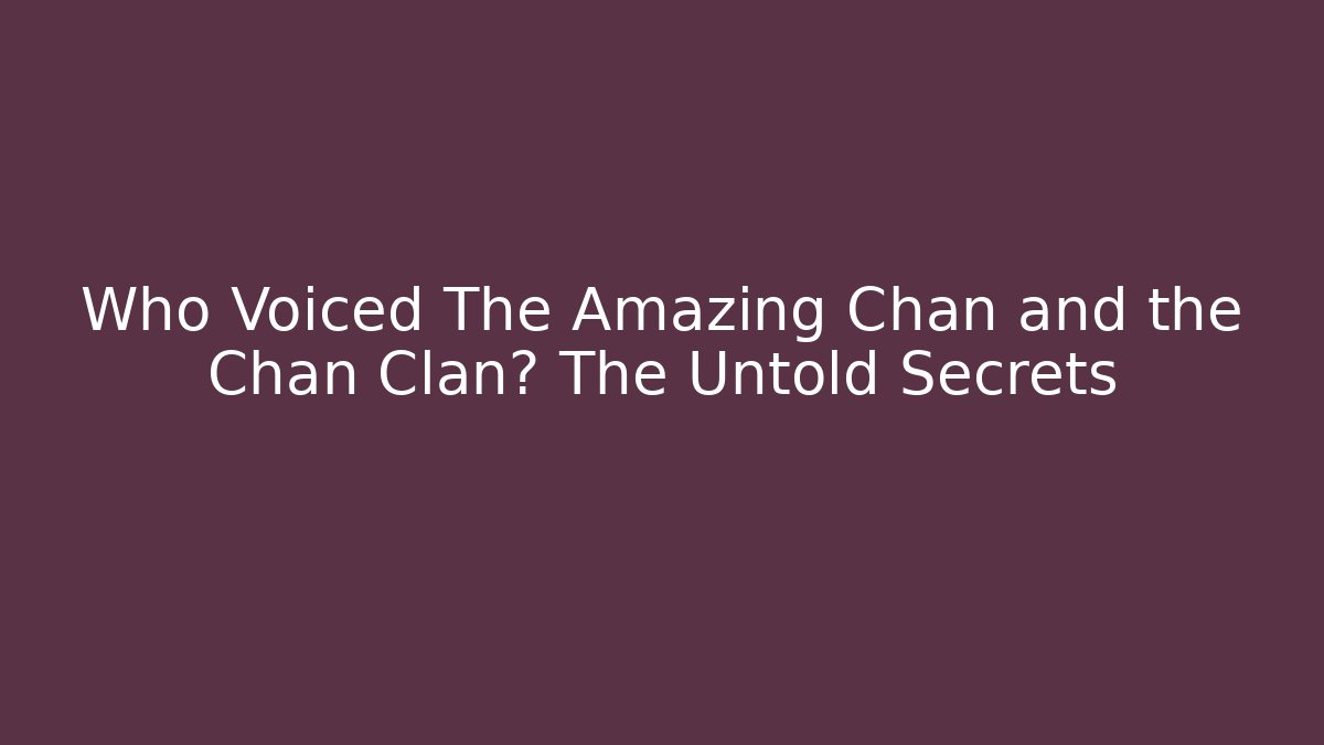 Who Voiced The Amazing Chan and the Chan Clan? The Untold Secrets