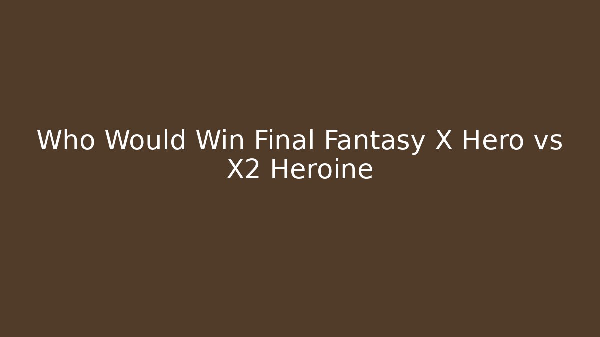 Who Would Win Final Fantasy X Hero vs X2 Heroine