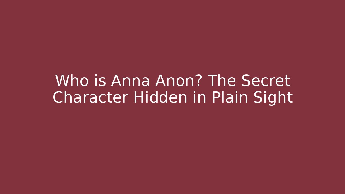 Who is Anna Anon? The Secret Character Hidden in Plain Sight