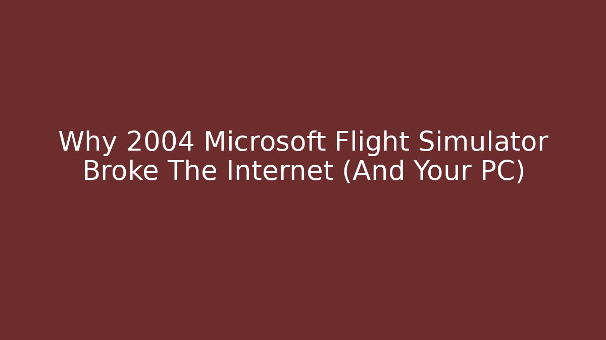 Why 2004 Microsoft Flight Simulator Broke The Internet (And Your PC)