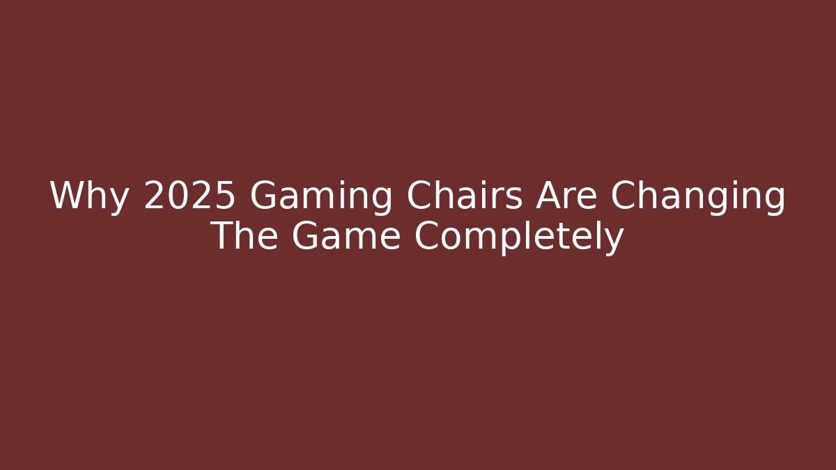 Why 2025 Gaming Chairs Are Changing The Game Completely