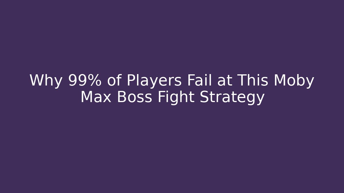 Why 99% of Players Fail at This Moby Max Boss Fight Strategy