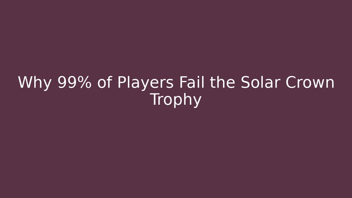 Why 99% of Players Fail the Solar Crown Trophy