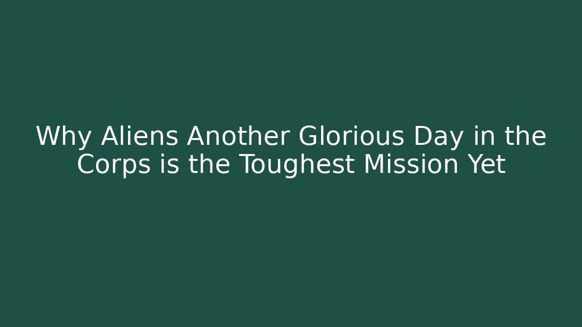 Why Aliens Another Glorious Day in the Corps is the Toughest Mission Yet