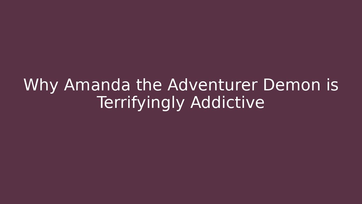 Why Amanda the Adventurer Demon is Terrifyingly Addictive