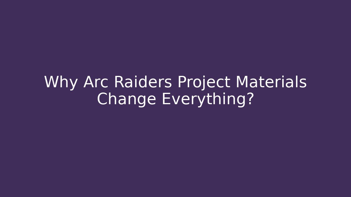 Why Arc Raiders Project Materials Change Everything?