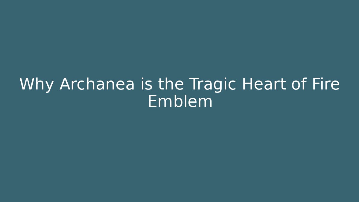 Why Archanea is the Tragic Heart of Fire Emblem