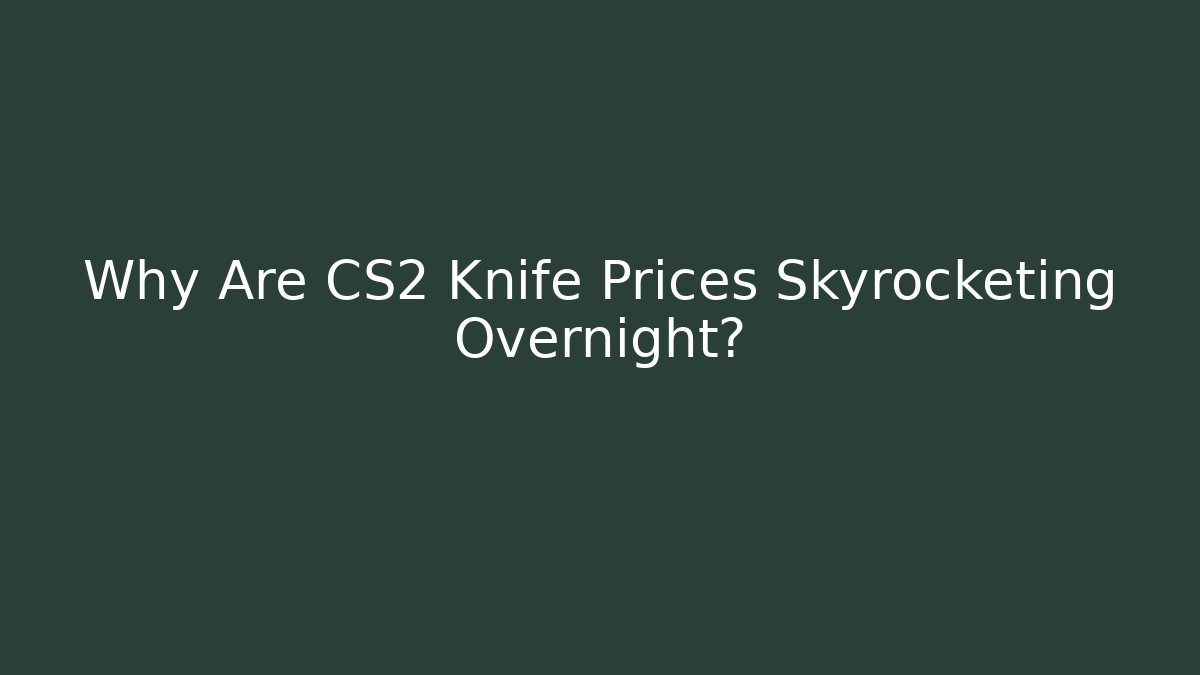 Why Are CS2 Knife Prices Skyrocketing Overnight?