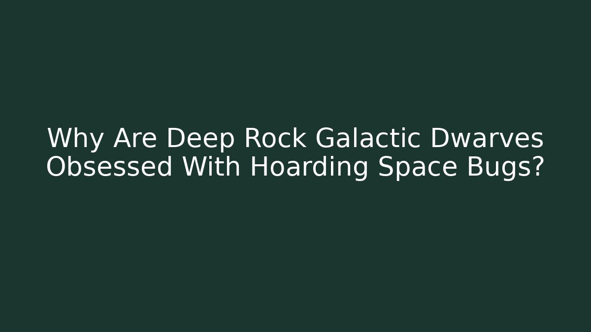 Why Are Deep Rock Galactic Dwarves Obsessed With Hoarding Space Bugs?