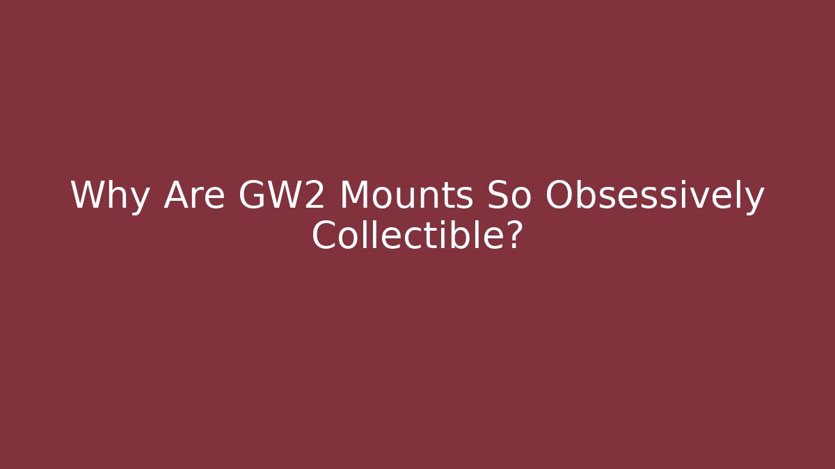 Why Are GW2 Mounts So Obsessively Collectible?
