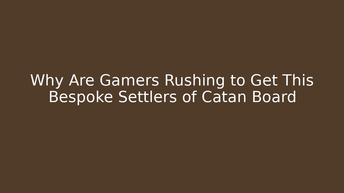 Why Are Gamers Rushing to Get This Bespoke Settlers of Catan Board